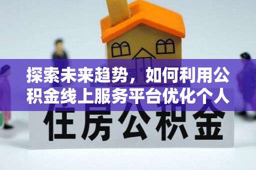 石柱探索未来趋势，如何利用公积金线上服务平台优化个人财务管理