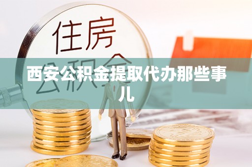 石柱西安公积金提取代办那些事儿