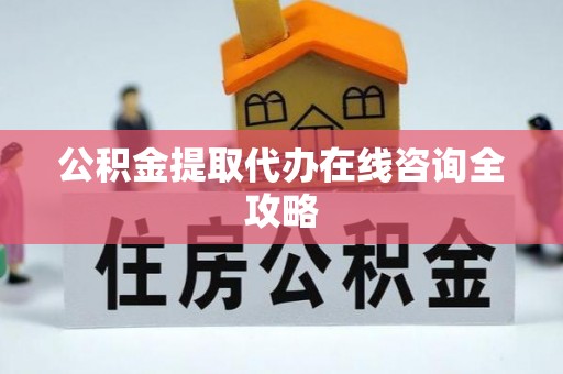 石柱公积金提取代办在线咨询全攻略