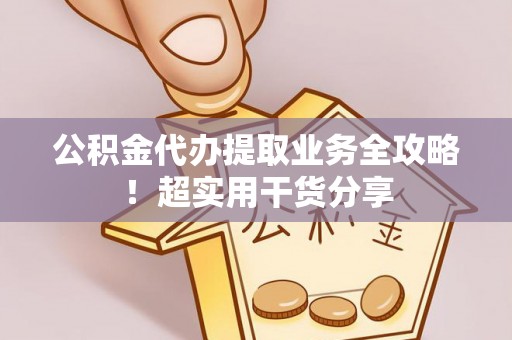 石柱公积金代办提取业务全攻略！超实用干货分享