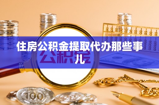 石柱住房公积金提取代办那些事儿