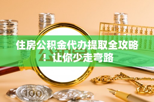 石柱住房公积金代办提取全攻略！让你少走弯路