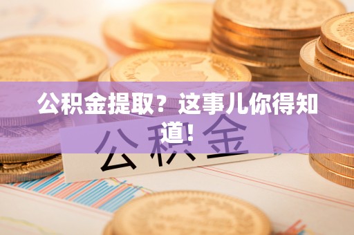 石柱公积金提取？这事儿你得知道！