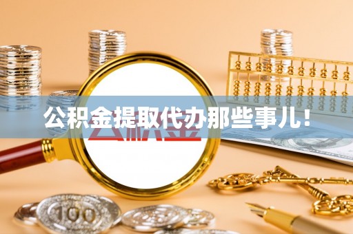 石柱公积金提取代办那些事儿！