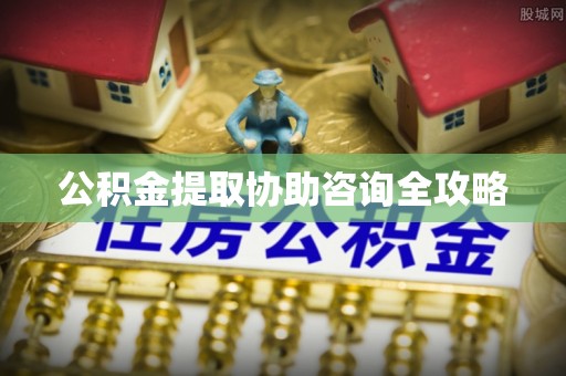 石柱公积金提取协助咨询全攻略