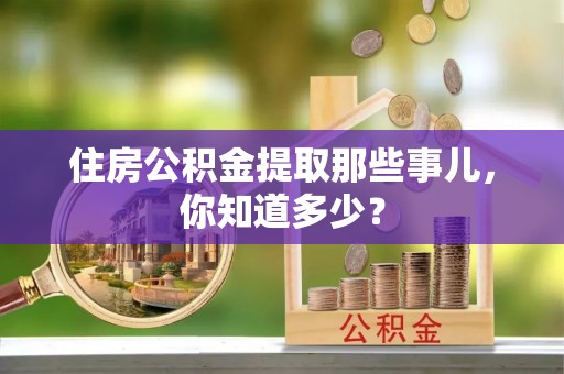 石柱住房公积金提取那些事儿，你知道多少？