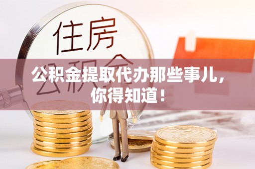 石柱公积金提取代办那些事儿，你得知道！