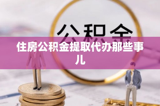 石柱住房公积金提取代办那些事儿