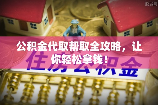 石柱公积金代取帮取全攻略，让你轻松拿钱！
