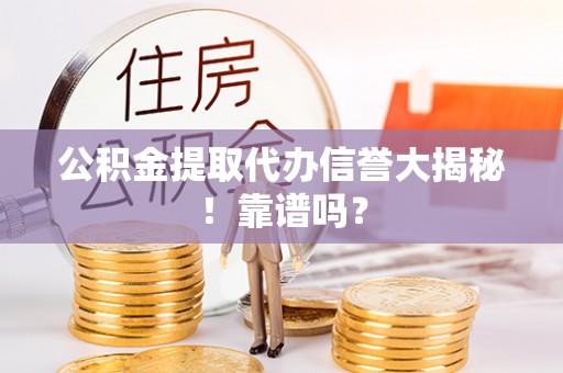 石柱公积金提取代办信誉大揭秘！靠谱吗？