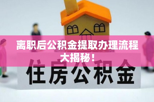 石柱离职后公积金提取办理流程大揭秘！