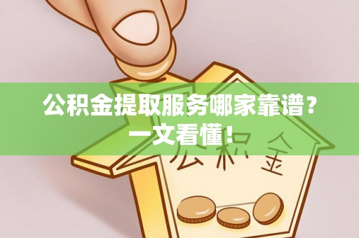 石柱公积金提取服务哪家靠谱？一文看懂！