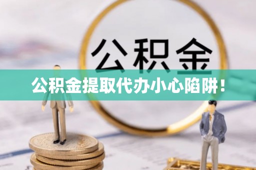 石柱公积金提取代办小心陷阱！