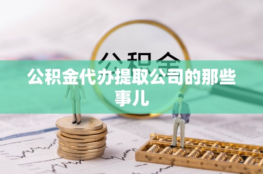 石柱公积金代办提取公司的那些事儿