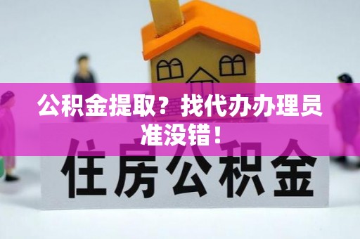 石柱公积金提取？找代办办理员准没错！
