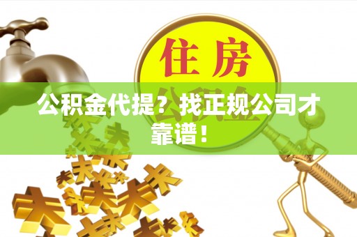 石柱公积金代提？找正规公司才靠谱！