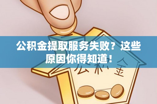 石柱公积金提取服务失败？这些原因你得知道！