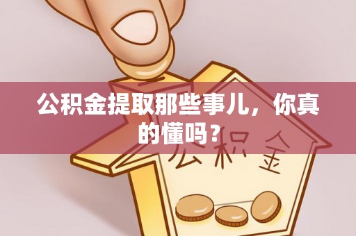 石柱公积金提取那些事儿，你真的懂吗？