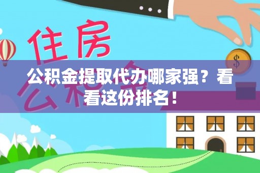石柱公积金提取代办哪家强？看看这份排名！