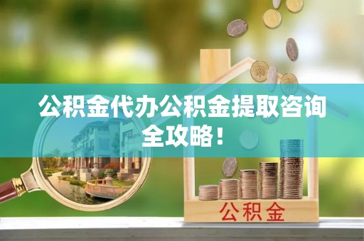 石柱公积金代办公积金提取咨询全攻略！