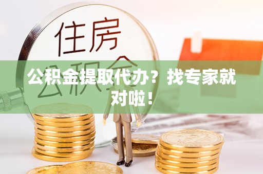 石柱公积金提取代办？找专家就对啦！