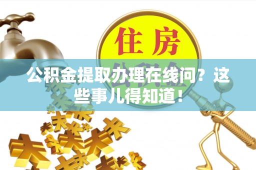 石柱公积金提取办理在线问？这些事儿得知道！