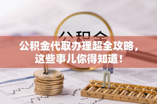 石柱公积金代取办理超全攻略，这些事儿你得知道！