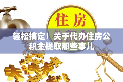 石柱轻松搞定！关于代办住房公积金提取那些事儿