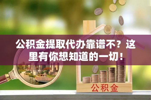 石柱公积金提取代办靠谱不？这里有你想知道的一切！