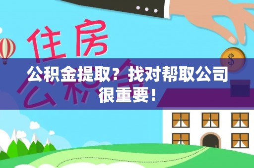 石柱公积金提取？找对帮取公司很重要！