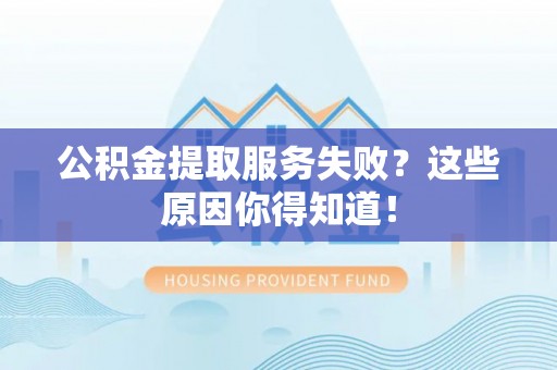 石柱公积金提取服务失败？这些原因你得知道！