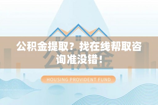 石柱公积金提取？找在线帮取咨询准没错！