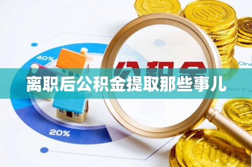 石柱离职后公积金提取那些事儿