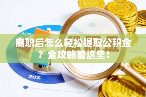 石柱离职后怎么轻松提取公积金？全攻略看这里！