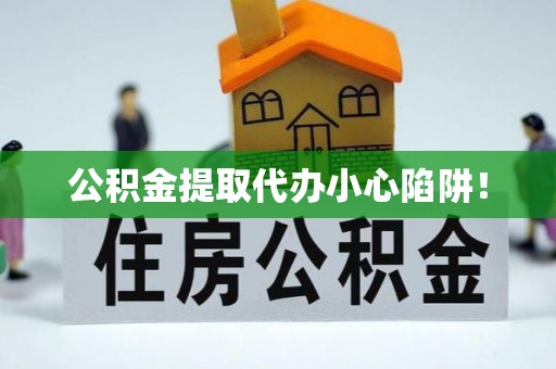 石柱公积金提取代办小心陷阱！