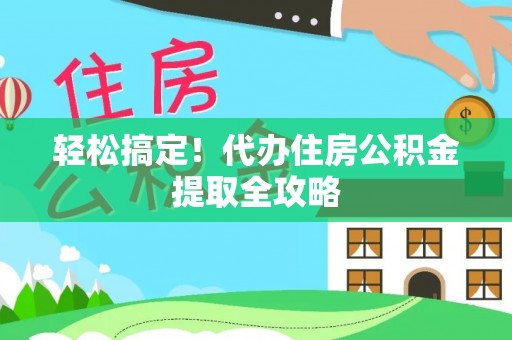 石柱轻松搞定！代办住房公积金提取全攻略