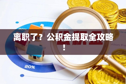 石柱离职了？公积金提取全攻略！