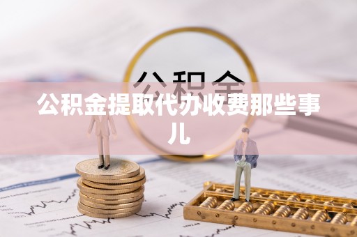 石柱公积金提取代办收费那些事儿
