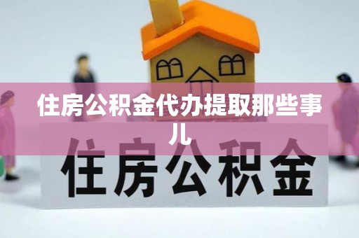 石柱住房公积金代办提取那些事儿