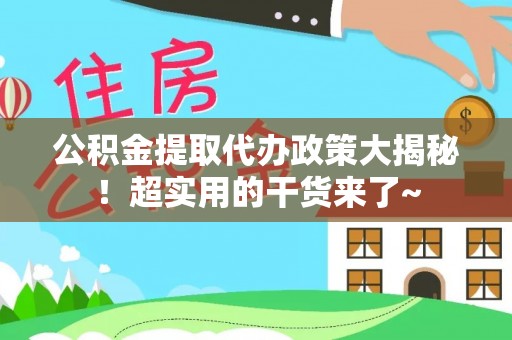 石柱公积金提取代办政策大揭秘！超实用的干货来了~