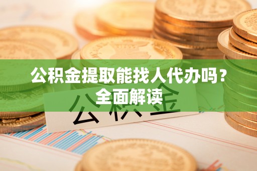 石柱公积金提取能找人代办吗？全面解读