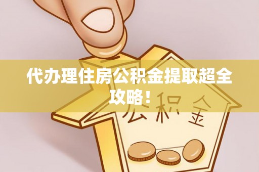 石柱代办理住房公积金提取超全攻略！