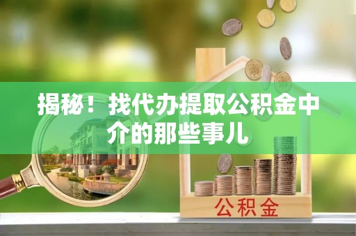 石柱揭秘！找代办提取公积金中介的那些事儿