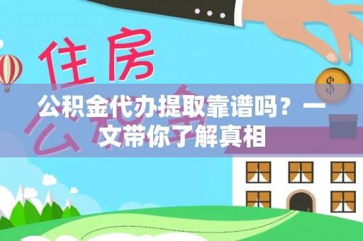 石柱公积金代办提取靠谱吗？一文带你了解真相