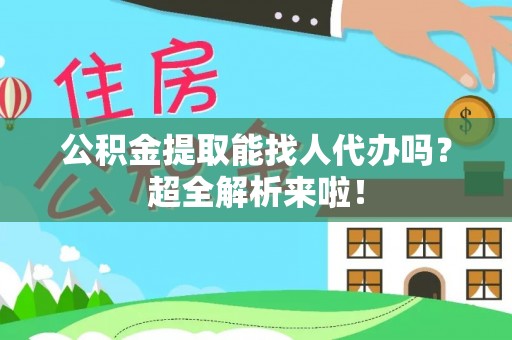 石柱公积金提取能找人代办吗？超全解析来啦！