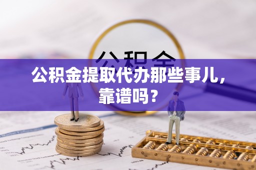 石柱公积金提取代办那些事儿，靠谱吗？