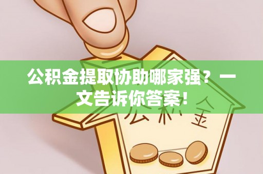 石柱公积金提取协助哪家强？一文告诉你答案！