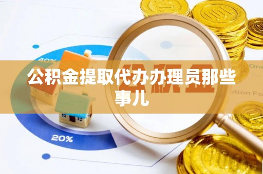 石柱公积金提取代办办理员那些事儿