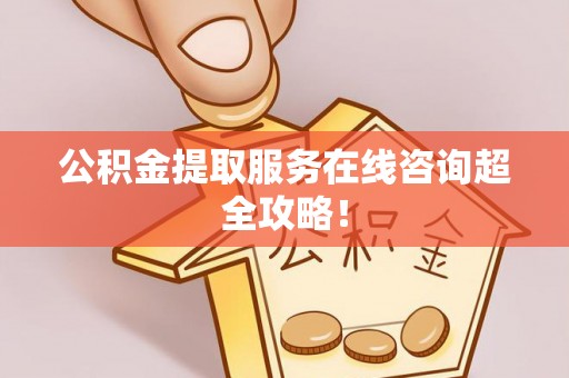 石柱公积金提取服务在线咨询超全攻略！