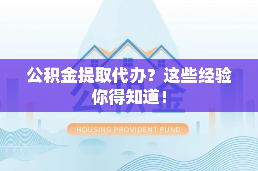 石柱公积金提取代办？这些经验你得知道！
